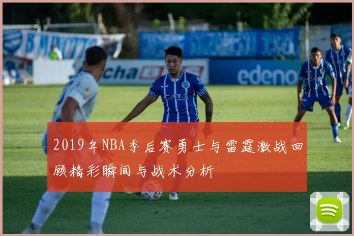 2019年NBA季后赛勇士与雷霆激战回顾精彩瞬间与战术分析