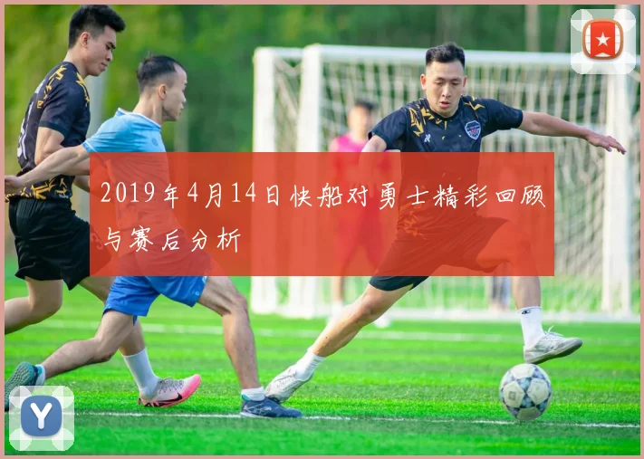 2019年4月14日快船对勇士精彩回顾与赛后分析