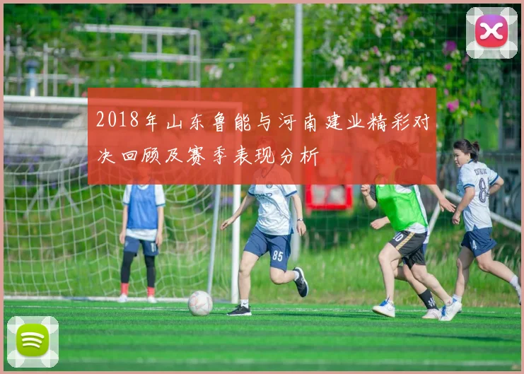 2018年山东鲁能与河南建业精彩对决回顾及赛季表现分析