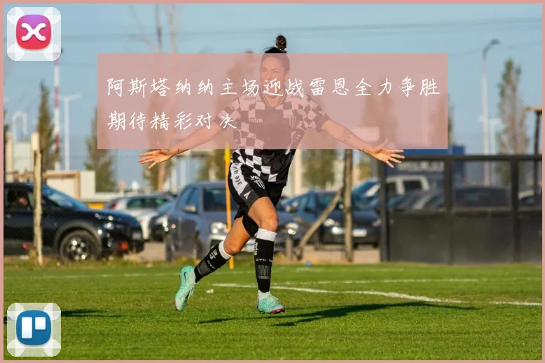 阿斯塔纳纳主场迎战雷恩全力争胜期待精彩对决
