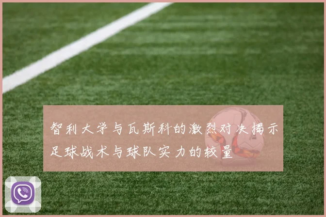 智利大学与瓦斯科的激烈对决揭示足球战术与球队实力的较量