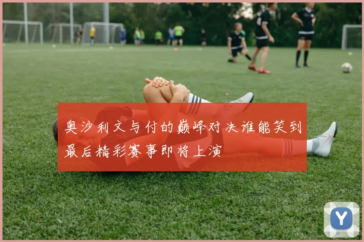 奥沙利文与付的巅峰对决谁能笑到最后精彩赛事即将上演