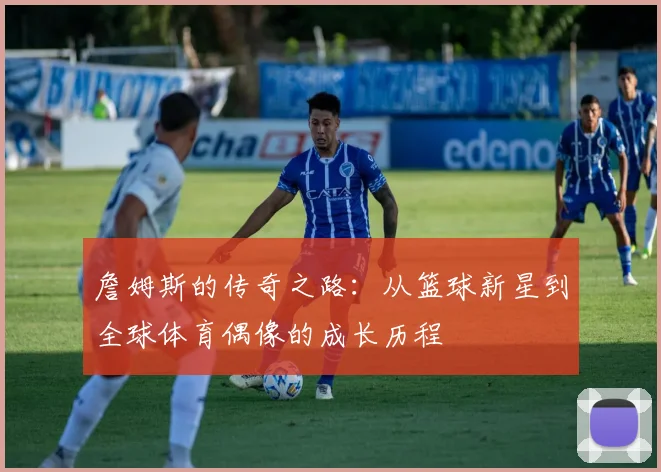 詹姆斯的传奇之路：从篮球新星到全球体育偶像的成长历程