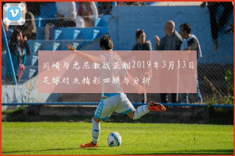 川崎与悉尼激战正酣2019年3月13日足球对决精彩回顾与分析