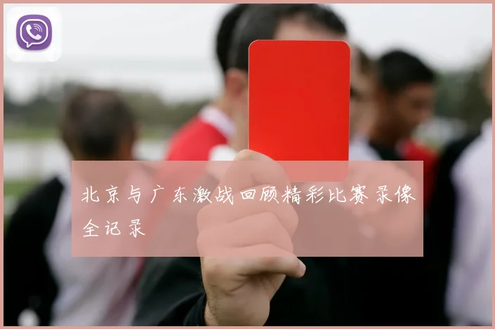 北京与广东激战回顾精彩比赛录像全记录
