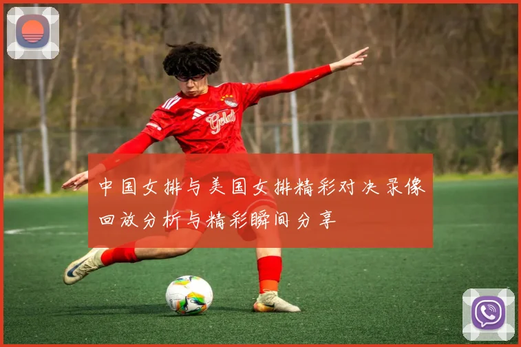 中国女排与美国女排精彩对决录像回放分析与精彩瞬间分享