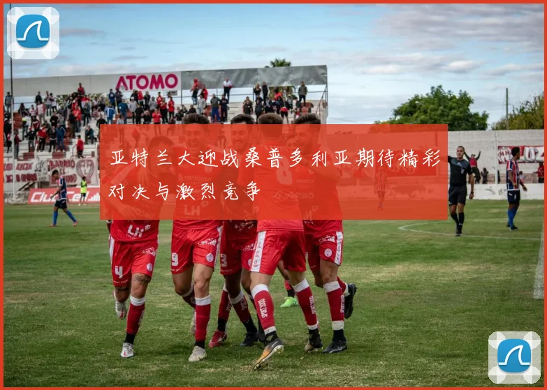 亚特兰大迎战桑普多利亚期待精彩对决与激烈竞争