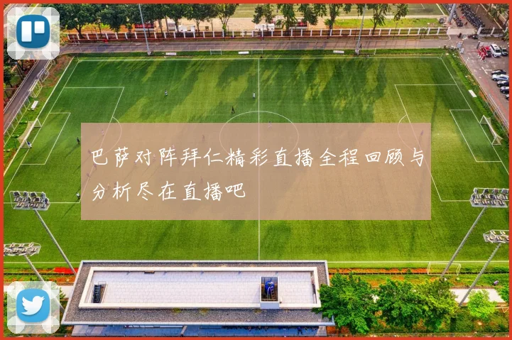 巴萨对阵拜仁精彩直播全程回顾与分析尽在直播吧