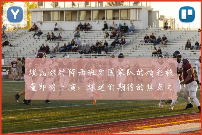 埃瓦尔对阵西班牙国家队的精彩较量即将上演，球迷们期待的焦点之战