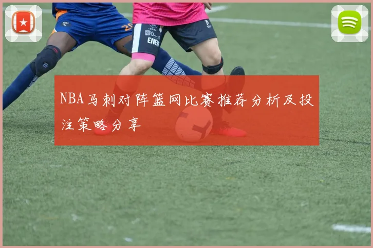 NBA马刺对阵篮网比赛推荐分析及投注策略分享