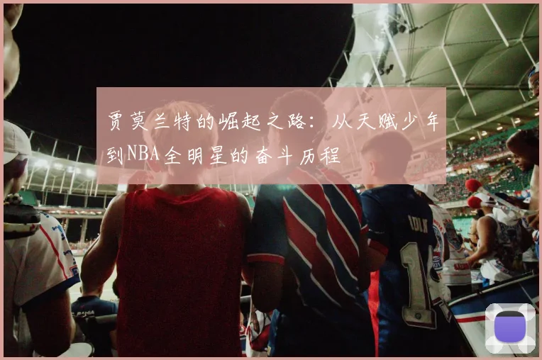 贾莫兰特的崛起之路：从天赋少年到NBA全明星的奋斗历程