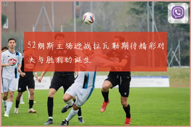 52朗斯主场迎战拉瓦勒期待精彩对决与胜利的诞生