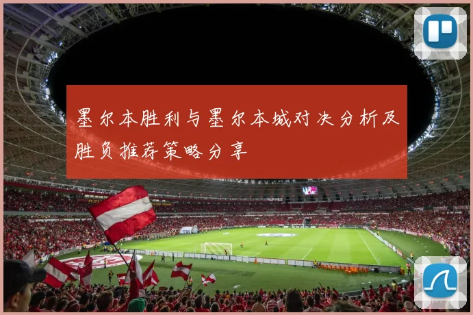 墨尔本胜利与墨尔本城对决分析及胜负推荐策略分享