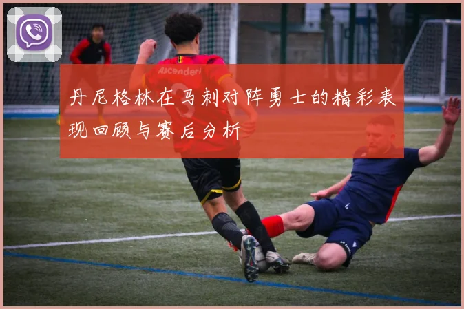 丹尼格林在马刺对阵勇士的精彩表现回顾与赛后分析
