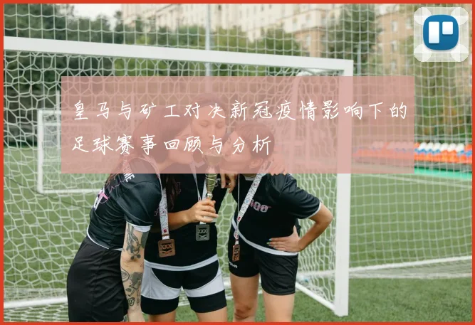 皇马与矿工对决新冠疫情影响下的足球赛事回顾与分析