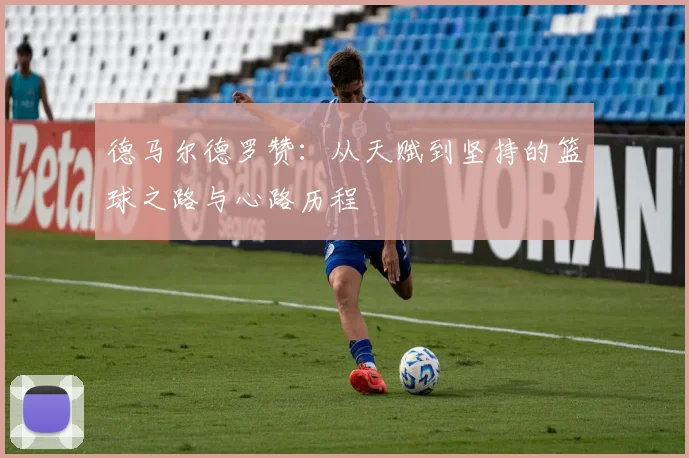 德马尔德罗赞：从天赋到坚持的篮球之路与心路历程