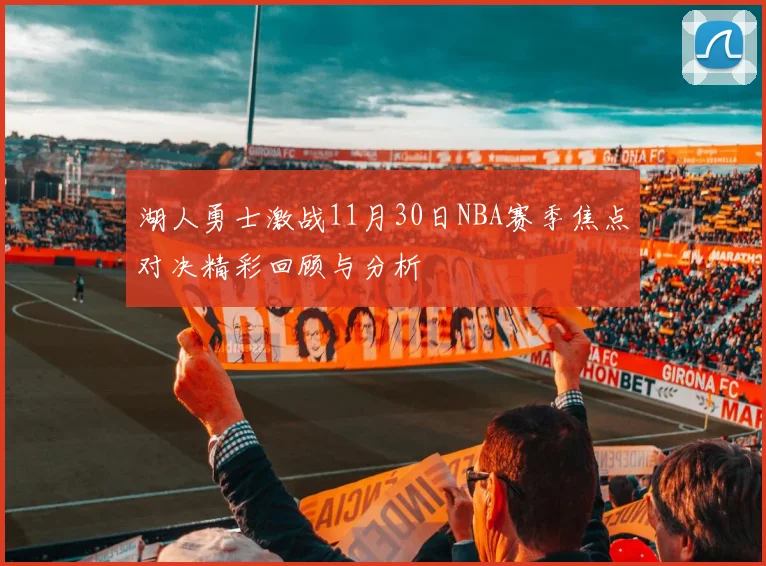 湖人勇士激战11月30日NBA赛季焦点对决精彩回顾与分析