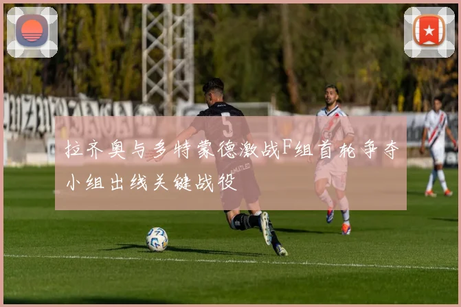 拉齐奥与多特蒙德激战F组首轮争夺小组出线关键战役
