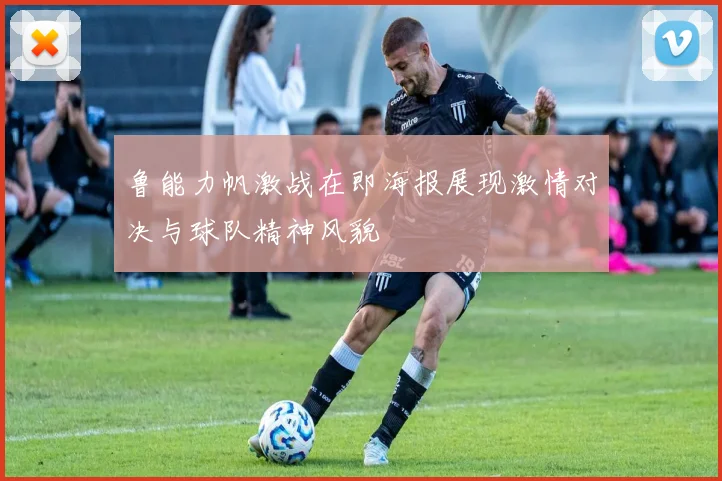 鲁能力帆激战在即海报展现激情对决与球队精神风貌