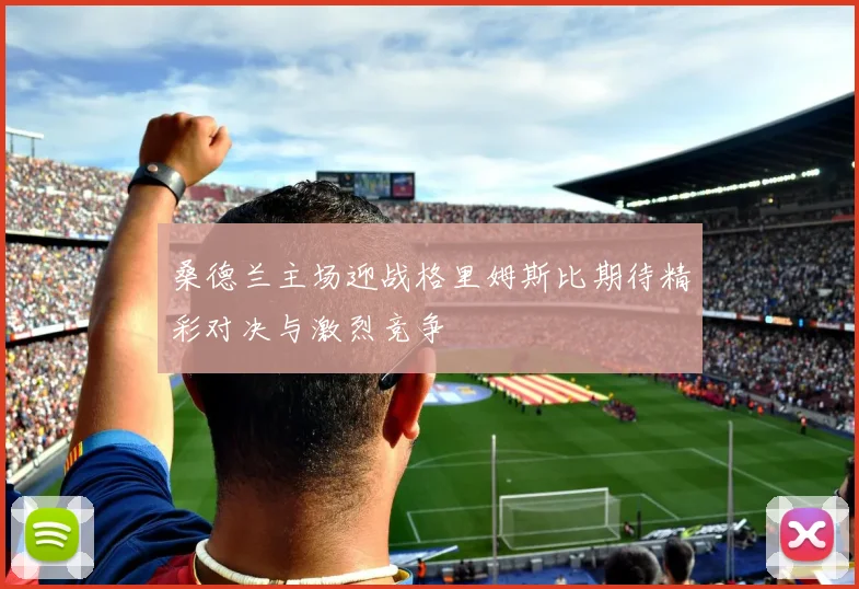 桑德兰主场迎战格里姆斯比期待精彩对决与激烈竞争