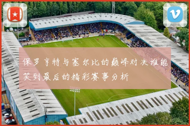 保罗亨特与塞尔比的巅峰对决谁能笑到最后的精彩赛事分析