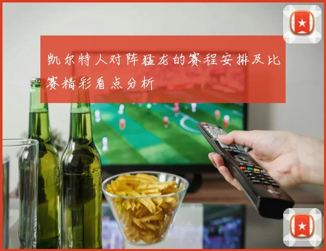 凯尔特人对阵猛龙的赛程安排及比赛精彩看点分析